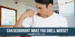 Can deodorant make you smell worse