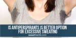 Is antiperspirant is better option for excessive sweating