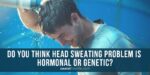 Secret of Eliminating Excessive Head Sweating