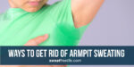 10 Ways to Get Rid of Armpit Sweating